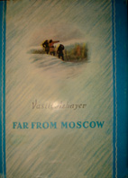 Far from Moscow : A novel in 3 p /Vasili Azhayev;